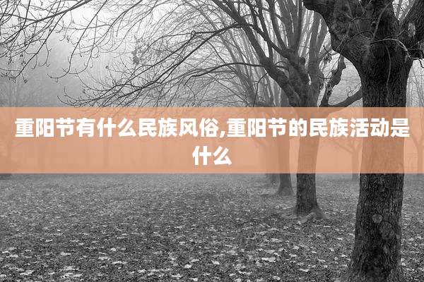 重阳节有什么民族风俗,重阳节的民族活动是什么