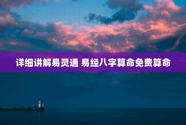 详细讲解易灵通 易经八字算命免费算命