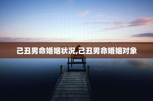己丑男命婚姻状况,己丑男命婚姻对象