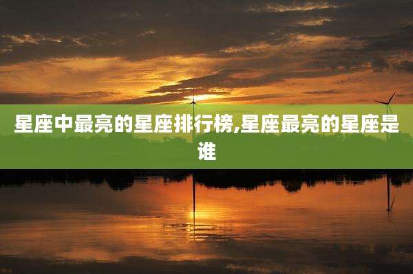 星座中最亮的星座排行榜,星座最亮的星座是谁