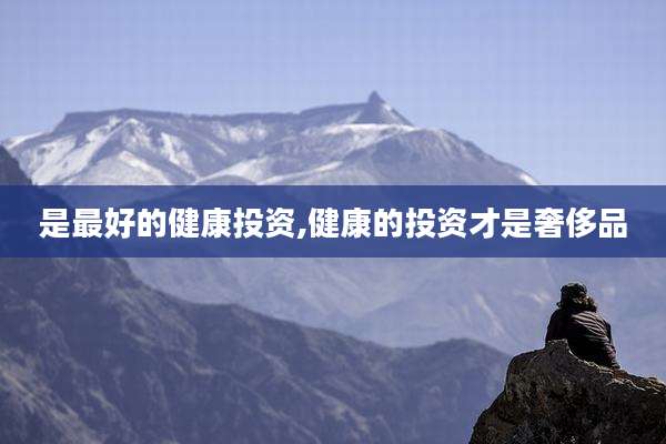 是最好的健康投资,健康的投资才是奢侈品