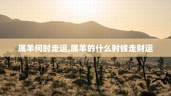 属羊何时走运,属羊的什么时候走财运