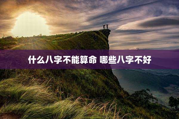 什么八字不能算命 哪些八字不好
