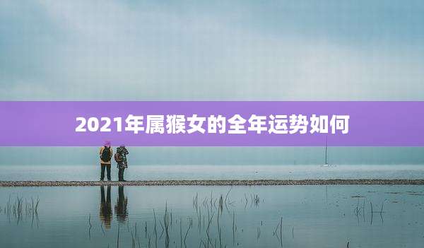2021年属猴女的全年运势如何