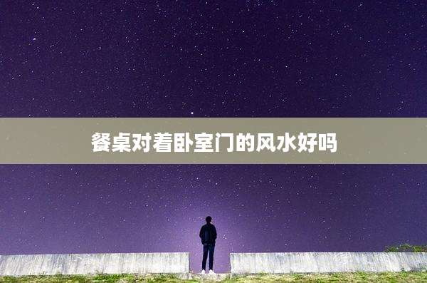 餐桌对着卧室门的风水好吗