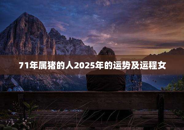 71年属猪的人2025年的运势及运程女