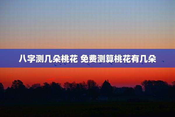 八字测几朵桃花 免费测算桃花有几朵