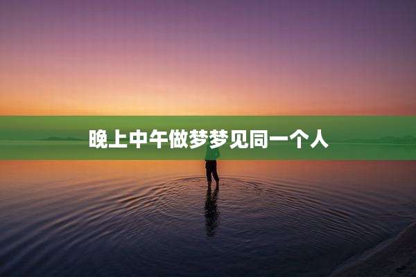 晚上中午做梦梦见同一个人