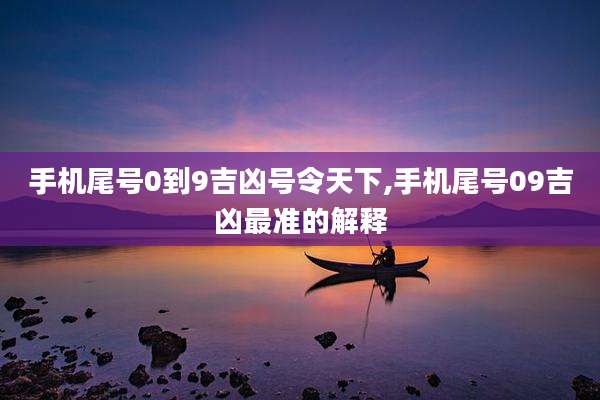 手机尾号0到9吉凶号令天下,手机尾号09吉凶最准的解释