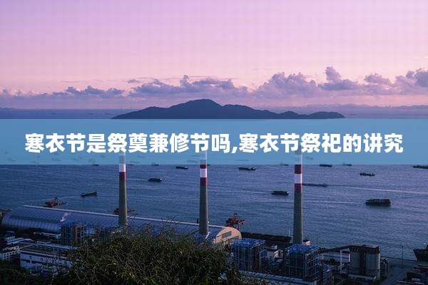 寒衣节是祭奠兼修节吗,寒衣节祭祀的讲究