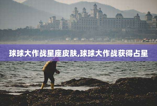 球球大作战星座皮肤,球球大作战获得占星