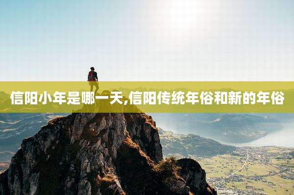 信阳小年是哪一天,信阳传统年俗和新的年俗