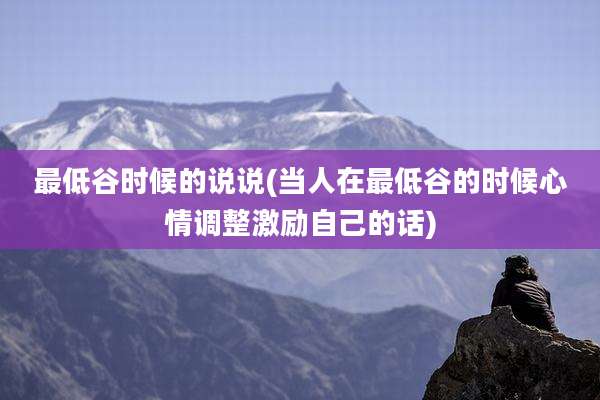 最低谷时候的说说(当人在最低谷的时候心情调整激励自己的话)