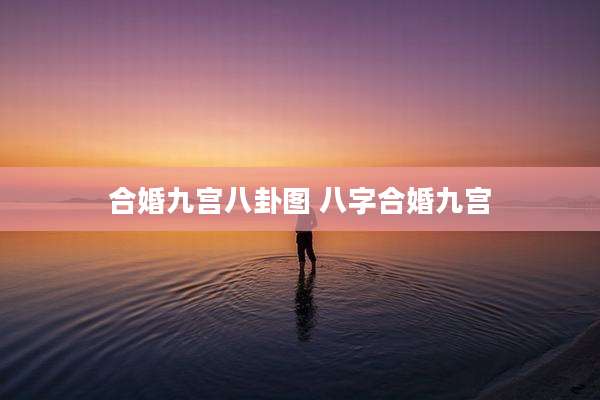 合婚九宫八卦图 八字合婚九宫