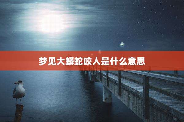 梦见大蟒蛇咬人是什么意思