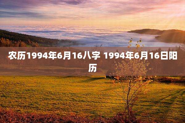 农历1994年6月16八字 1994年6月16日阳历