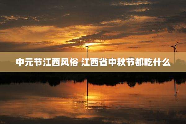 中元节江西风俗 江西省中秋节都吃什么