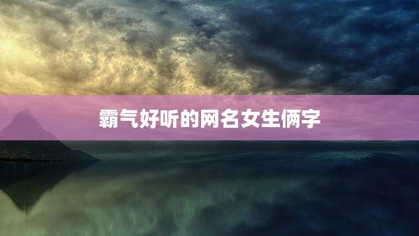 霸气好听的网名女生俩字
