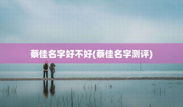 蔡佳名字好不好(蔡佳名字测评)