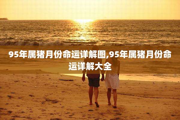95年属猪月份命运详解图,95年属猪月份命运详解大全