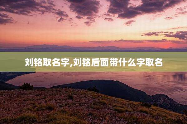 刘铭取名字,刘铭后面带什么字取名