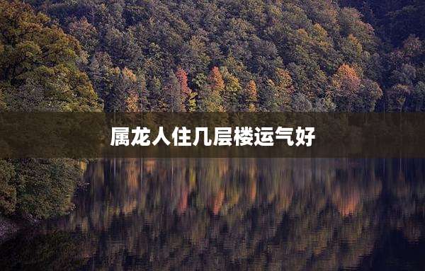 属龙人住几层楼运气好