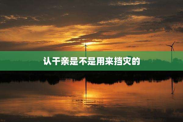 认干亲是不是用来挡灾的