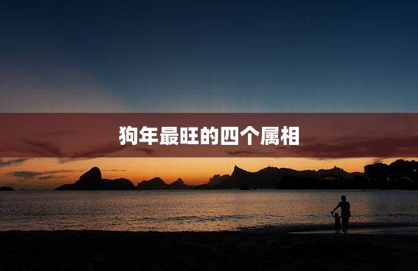 狗年最旺的四个属相