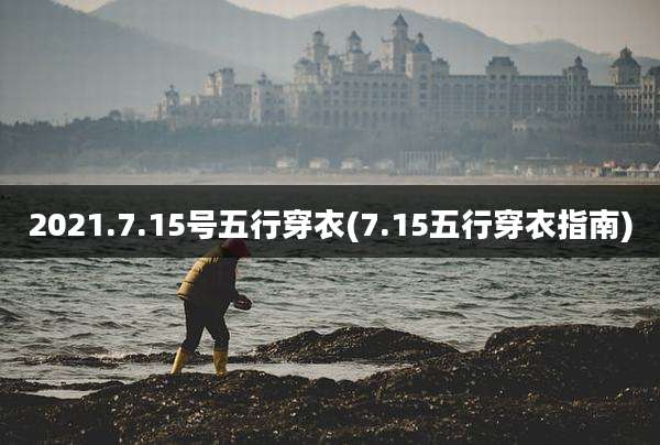 2021.7.15号五行穿衣(7.15五行穿衣指南)