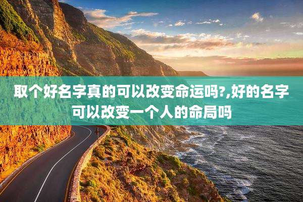 取个好名字真的可以改变命运吗?,好的名字可以改变一个人的命局吗