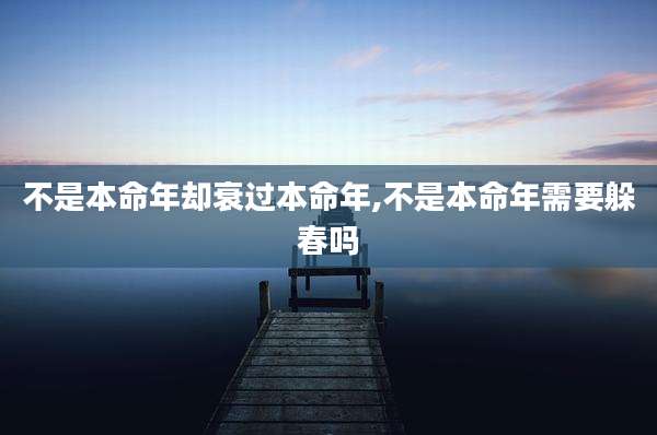 不是本命年却衰过本命年,不是本命年需要躲春吗