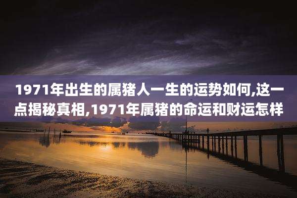 1971年出生的属猪人一生的运势如何,这一点揭秘真相,1971年属猪的命运和财运怎样