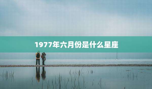 1977年六月份是什么星座