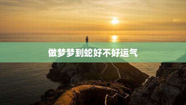 做梦梦到蛇好不好运气