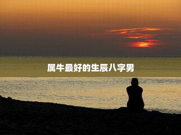 属牛最好的生辰八字男
