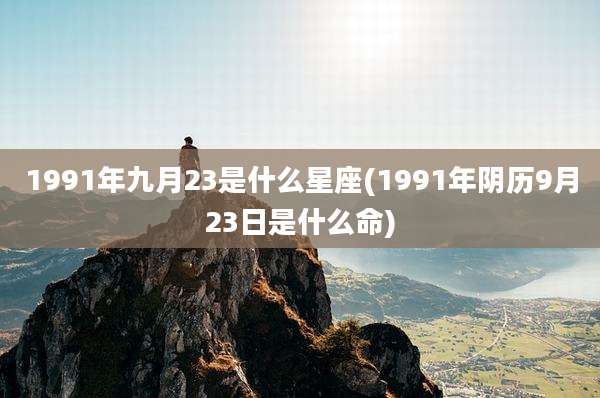 1991年九月23是什么星座(1991年阴历9月23日是什么命)