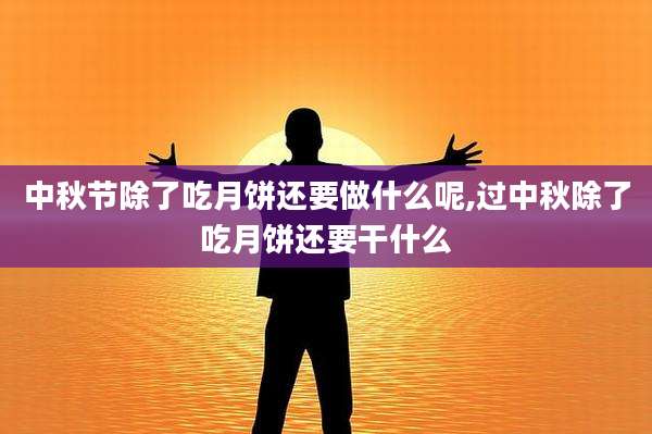 中秋节除了吃月饼还要做什么呢,过中秋除了吃月饼还要干什么