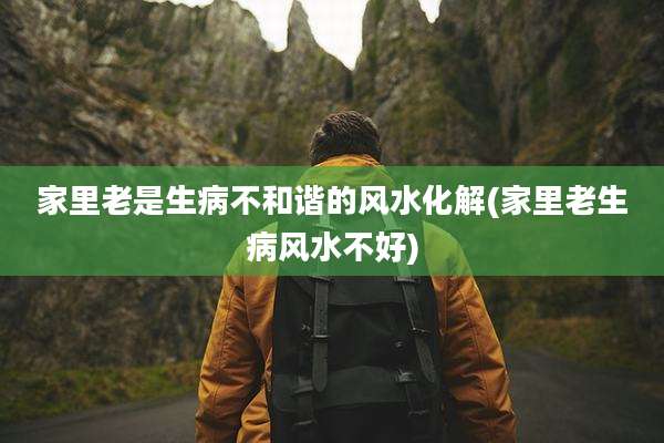 家里老是生病不和谐的风水化解(家里老生病风水不好)