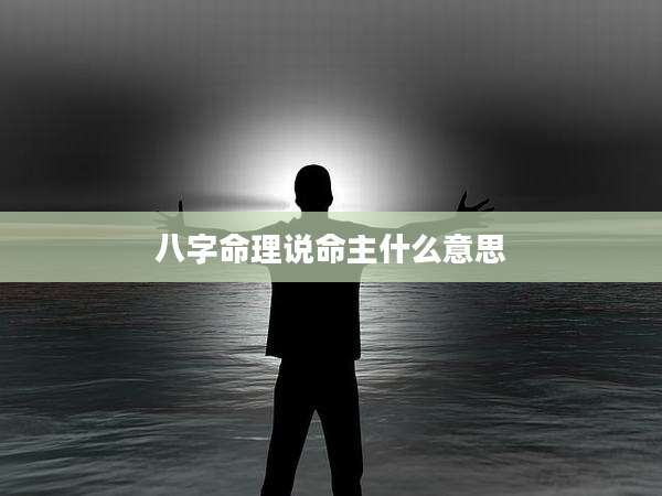 八字命理说命主什么意思