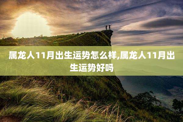 属龙人11月出生运势怎么样,属龙人11月出生运势好吗