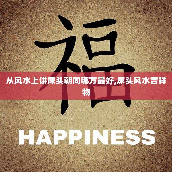从风水上讲床头朝向哪方最好,床头风水吉祥物