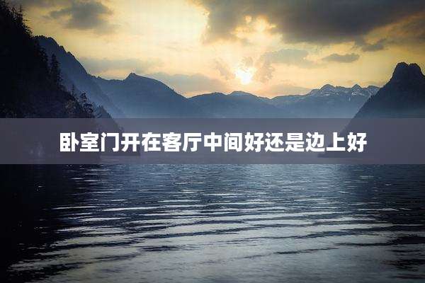 卧室门开在客厅中间好还是边上好