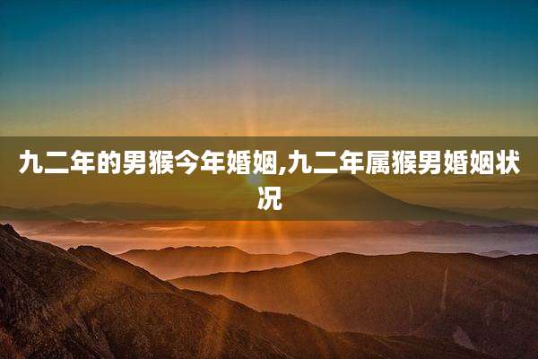 九二年的男猴今年婚姻,九二年属猴男婚姻状况
