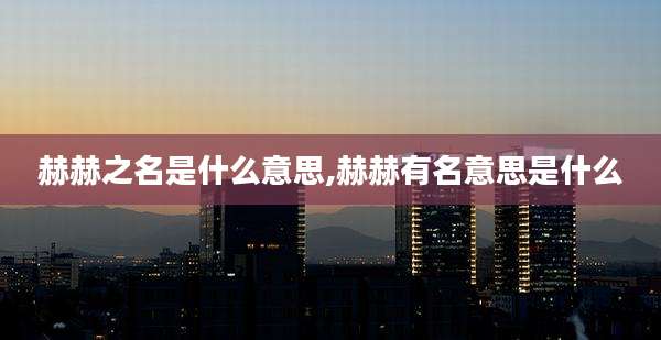 赫赫之名是什么意思,赫赫有名意思是什么