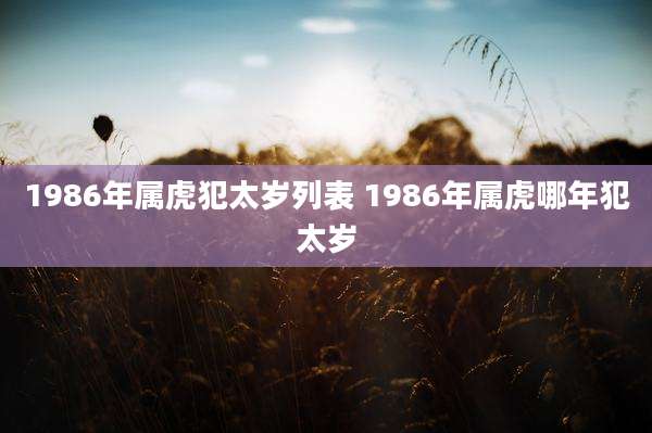 1986年属虎犯太岁列表 1986年属虎哪年犯太岁