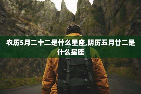 农历5月二十二是什么星座,阴历五月廿二是什么星座