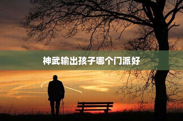 神武输出孩子哪个门派好