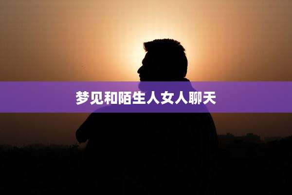梦见和陌生人女人聊天