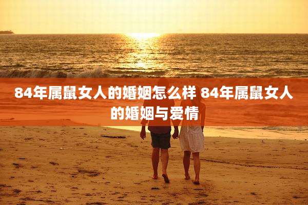 84年属鼠女人的婚姻怎么样 84年属鼠女人的婚姻与爱情