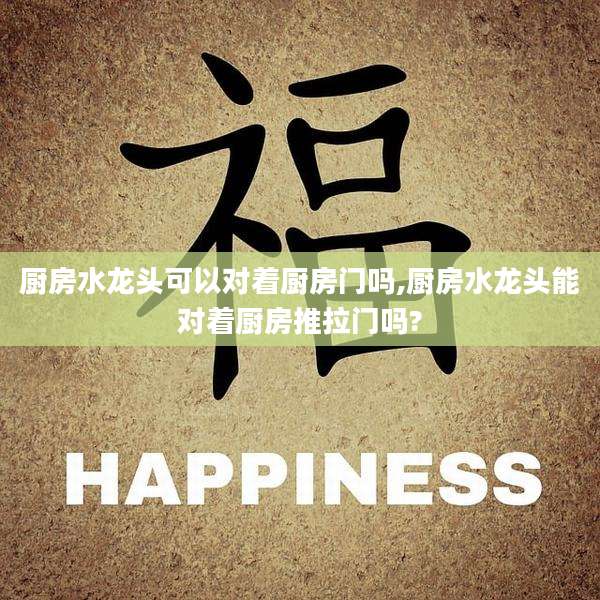 厨房水龙头可以对着厨房门吗,厨房水龙头能对着厨房推拉门吗?
